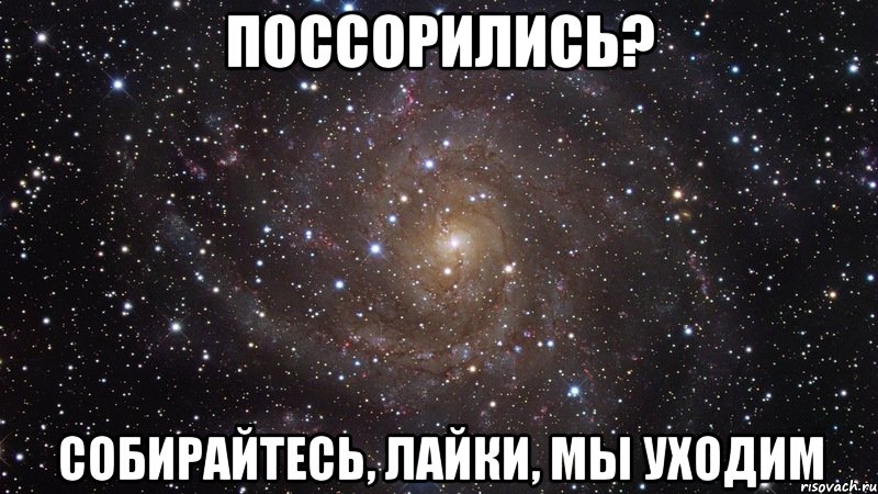 Поссорились? Собирайтесь, лайки, мы уходим, Мем  Космос (офигенно)