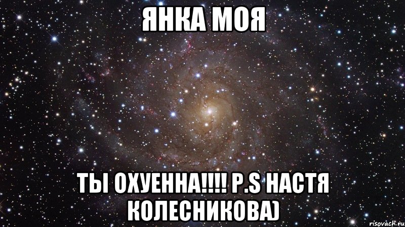 Янка моя Ты охуенна!!!! Р.S Настя Колесникова), Мем  Космос (офигенно)