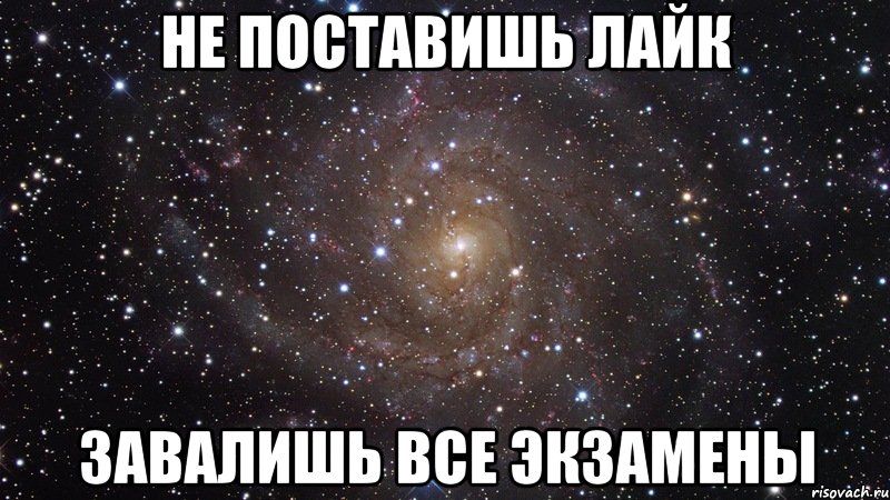 НЕ ПОСТАВИШЬ ЛАЙК ЗАВАЛИШЬ ВСЕ ЭКЗАМЕНЫ, Мем  Космос (офигенно)