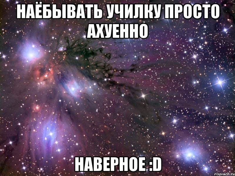 Наёбывать училку просто ахуенно Наверное :D, Мем Космос