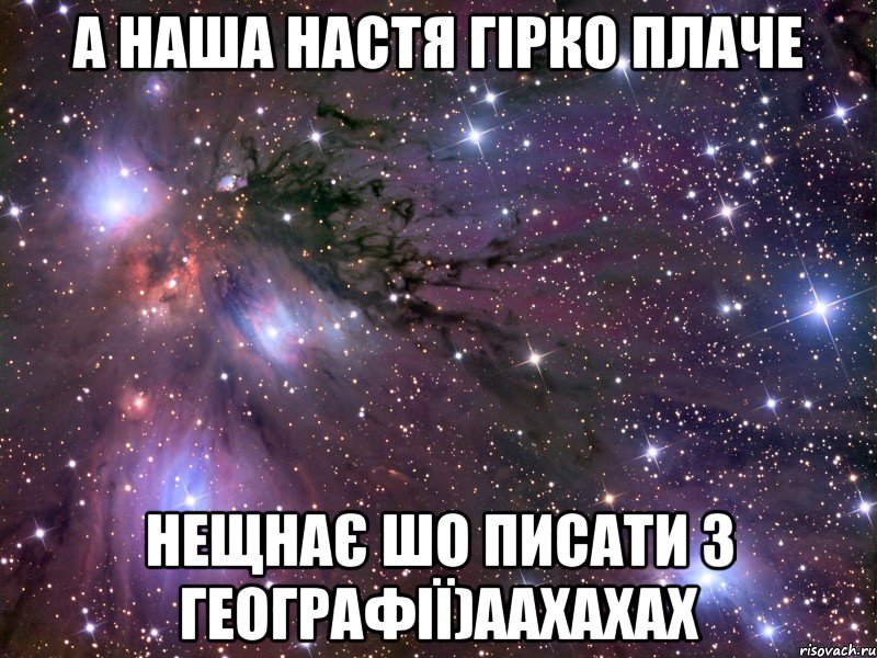 а наша настя гірко плаче нещнає шо писати з географії)аахахах, Мем Космос