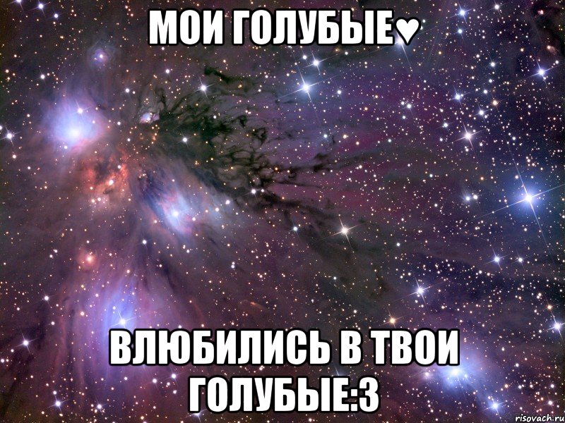 МОИ ГОЛУБЫЕ♥ ВЛЮБИЛИСЬ В ТВОИ ГОЛУБЫЕ:3, Мем Космос
