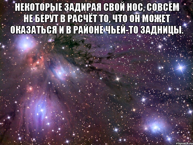 Некоторые задирая свой нос, совсем не берут в расчёт то, что он может оказаться и в районе чьей-то задницы. , Мем Космос