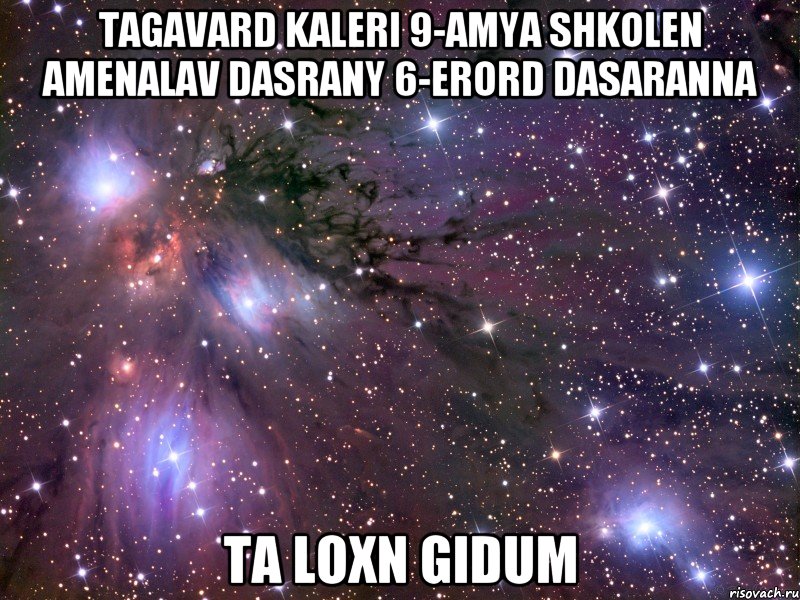 Tagavard Kaleri 9-amya shkolen amenalav dasrany 6-erord dasaranna Ta loxn gidum, Мем Космос