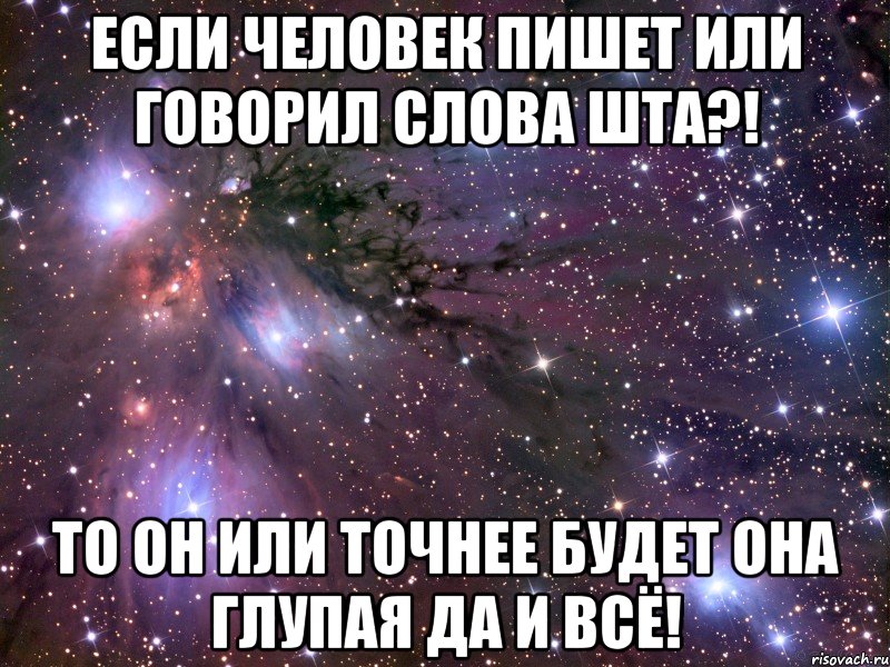 Если человек пишет или говорил слова ШТА?! То он или точнее будет она глупая да и всё!, Мем Космос