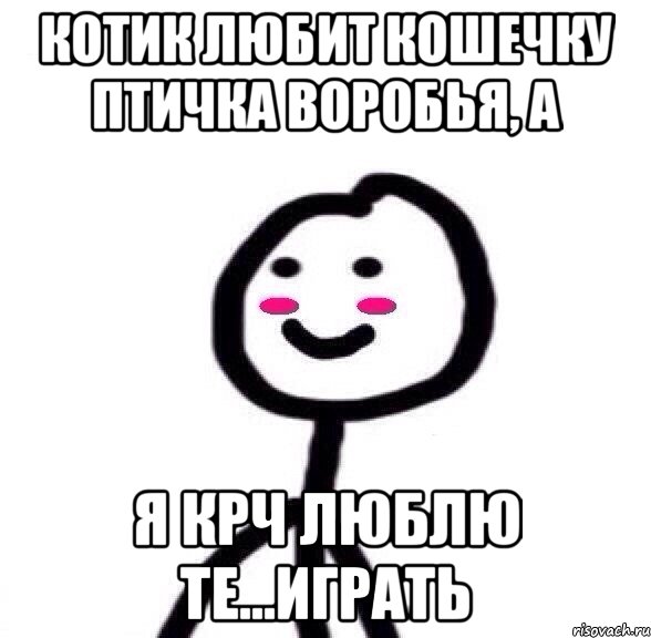 Котик любит кошечку птичка воробья, а Я крч люблю те...играть