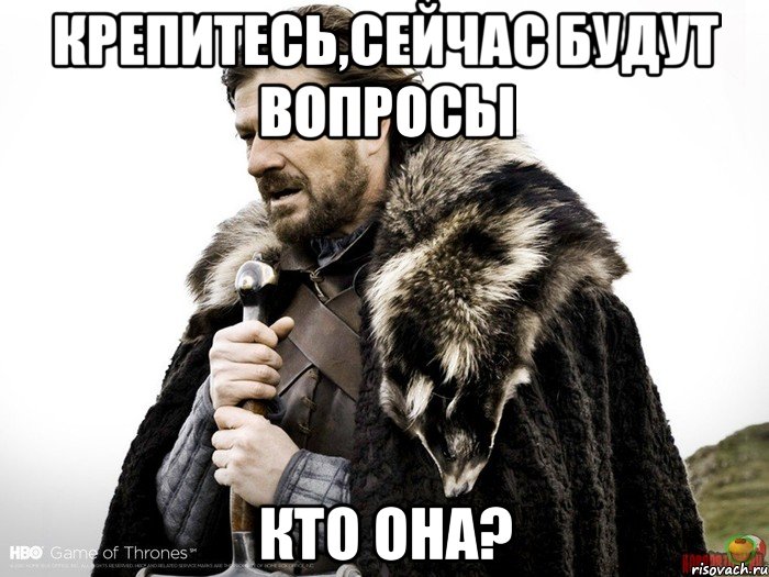 Крепитесь,сейчас будут вопросы кто она?, Мем Зима близко крепитесь (Нед Старк)