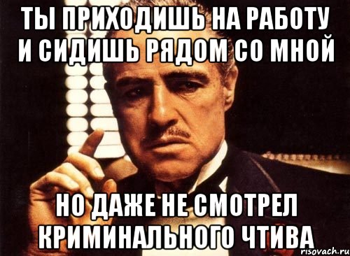 ты приходишь на работу и сидишь рядом со мной Но даже не смотрел криминального чтива, Мем крестный отец