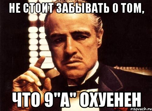 не стоит забывать о том, что 9"а" охуенен, Мем крестный отец