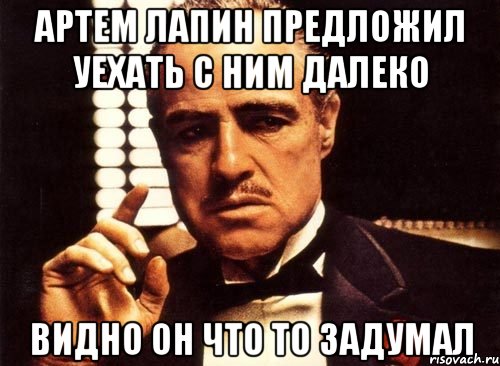 Артем Лапин предложил уехать с ним далеко Видно он что то задумал, Мем крестный отец