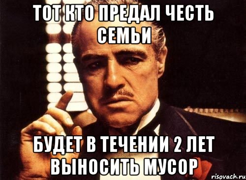 тот кто предал честь семьи будет в течении 2 лет выносить мусор, Мем крестный отец