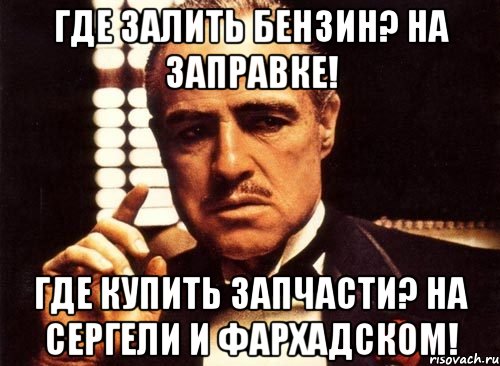 Где залить бензин? На заправке! Где купить запчасти? На Сергели и Фархадском!, Мем крестный отец