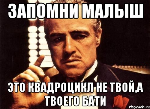 запомни малыш это квадроцикл не твой,а твоего бати, Мем крестный отец