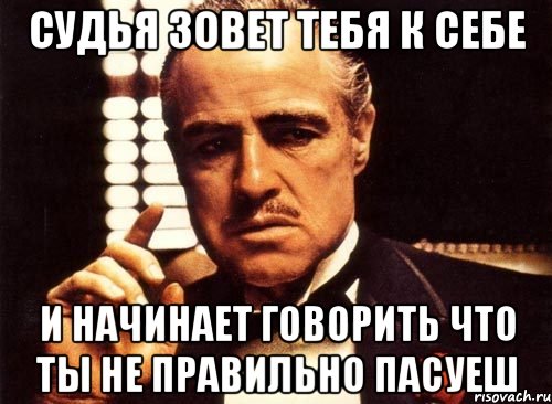 Судья зовет тебя к себе и начинает говорить что ты не правильно пасуеш, Мем крестный отец