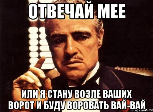 Отвечай мее Или я стану возле ваших ворот и буду воровать вай-вай, Мем крестный отец