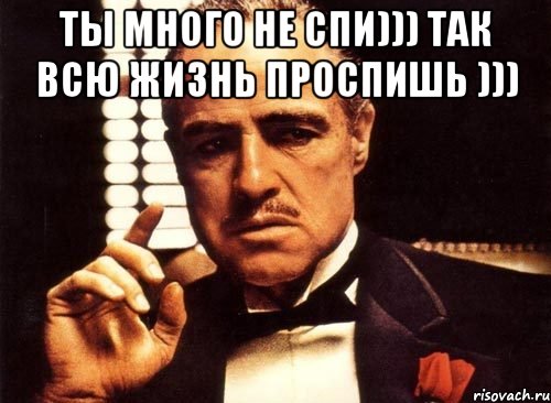 Ты много не спи))) Так всю жизнь проспишь ))) , Мем крестный отец