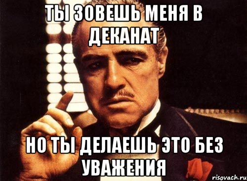 ТЫ ЗОВЕШЬ МЕНЯ В ДЕКАНАТ НО ТЫ ДЕЛАЕШЬ ЭТО БЕЗ УВАЖЕНИЯ, Мем крестный отец