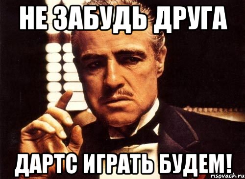 НЕ ЗАБУДЬ ДРУГА ДАРТС ИГРАТЬ БУДЕМ!, Мем крестный отец