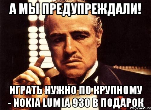 А мы предупреждали! Играть нужно по крупному - Nokia Lumia 930 в подарок, Мем крестный отец