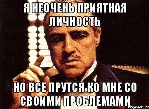 Я неочень приятная личность Но все прутся ко мне со своими проблемами, Мем крестный отец