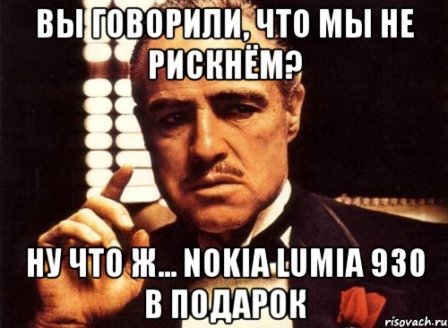 вы говорили, что мы не рискнём? Ну что ж... Nokia Lumia 930 в подарок, Мем крестный отец