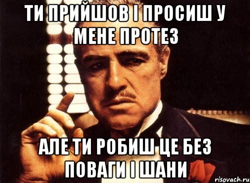 ти прийшов і просиш у мене протез але ти робиш це без поваги і шани, Мем крестный отец