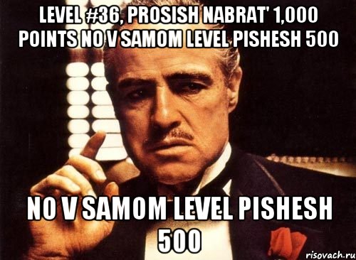 level #36, prosish nabrat' 1,000 points no v samom level pishesh 500 no v samom level pishesh 500, Мем крестный отец