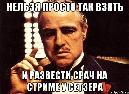 Нельзя просто так взять и развести срач на стриме у Сетзера, Мем крестный отец