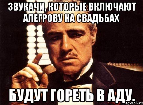 Звукачи, которые включают Алегрову на свадьбах Будут гореть в аду., Мем крестный отец