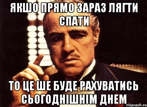 якшо прямо зараз лягти спати то це ше буде рахуватись сьогоднішнім днем, Мем крестный отец