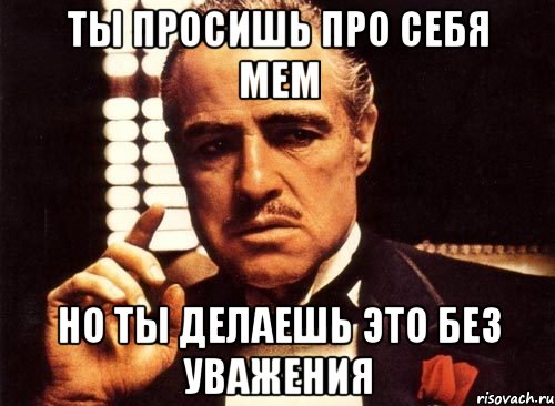 ты просишь про себя мем но ты делаешь это без уважения, Мем крестный отец