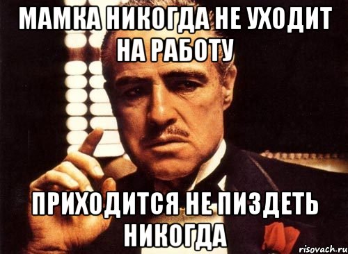 Мамка никогда не уходит на работу Приходится не пиздеть никогда, Мем крестный отец