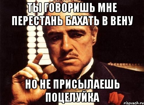 ты говоришь мне перестань бахать в вену но не присылаешь поцелуйка, Мем крестный отец