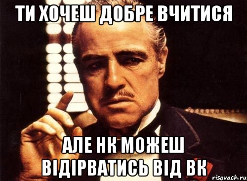 Ти хочеш добре вчитися Але нк можеш відірватись від Вк, Мем крестный отец