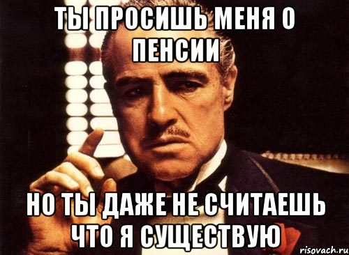 Ты просишь меня о пенсии Но ты даже не считаешь что я существую, Мем крестный отец