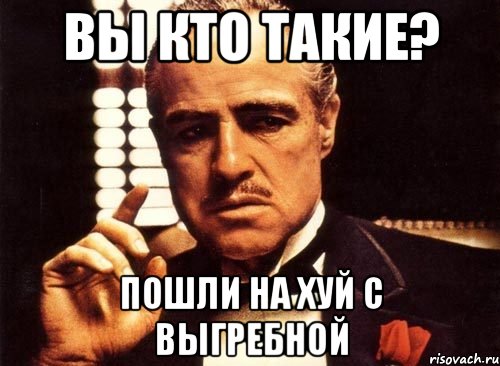 Вы кто такие? Пошли на хуй с выгребной, Мем крестный отец