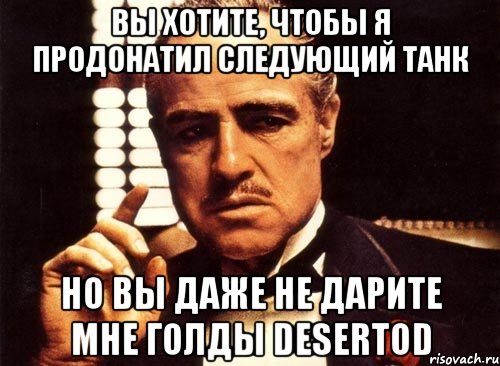 Вы хотите, чтобы я продонатил следующий танк но вы даже не дарите мне голды DeSeRtod, Мем крестный отец