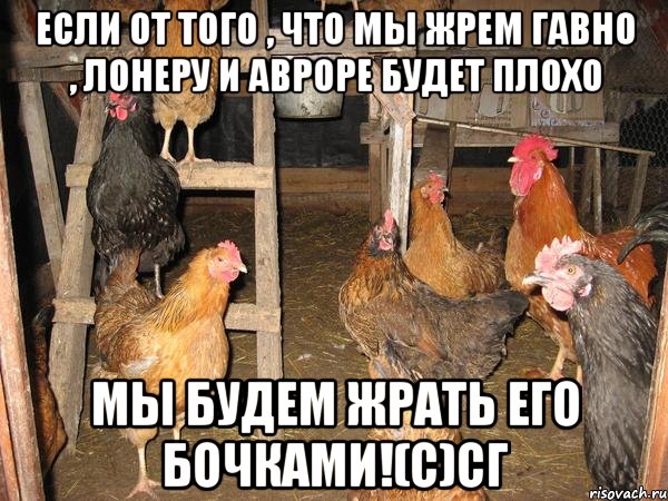 Если от того , что мы жрем гавно , Лонеру и Авроре будет плохо Мы будем жрать его бочками!(с)СГ