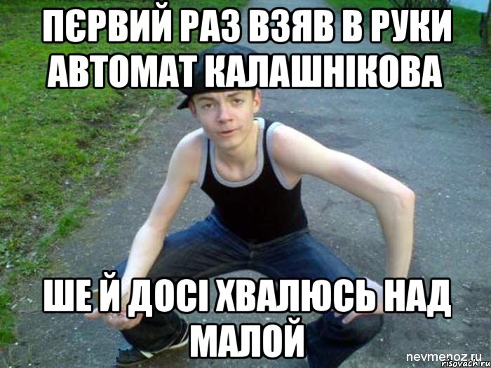 ПЄРВИЙ РАЗ ВЗЯВ В РУКИ АВТОМАТ КАЛАШНІКОВА ШЕ Й ДОСІ ХВАЛЮСЬ НАД МАЛОЙ, Мем Чоткый гопник