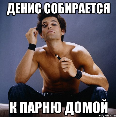 денис собирается к парню домой