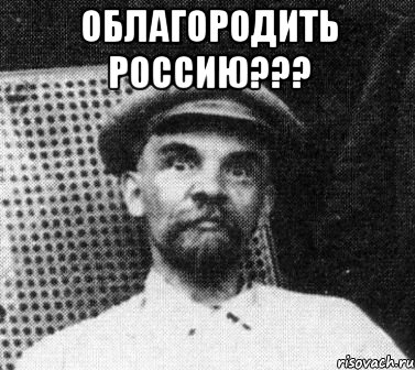 Облагородить Россию??? 