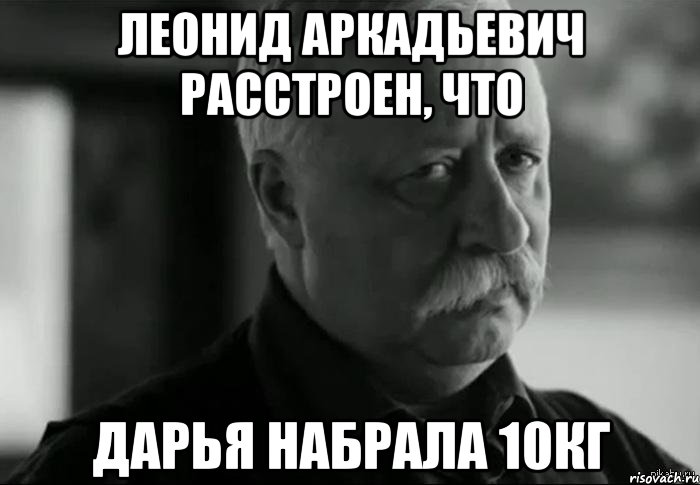 Леонид Аркадьевич расстроен, что Дарья набрала 10кг, Мем Не расстраивай Леонида Аркадьевича