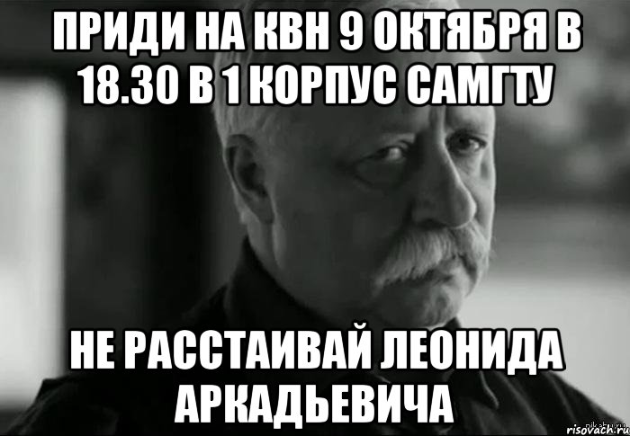 Приди на КВН 9 октября в 18.30 в 1 корпус СамГТУ Не расстаивай Леонида Аркадьевича, Мем Не расстраивай Леонида Аркадьевича