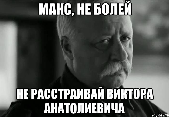 Макс, не болей Не расстраивай Виктора Анатолиевича, Мем Не расстраивай Леонида Аркадьевича