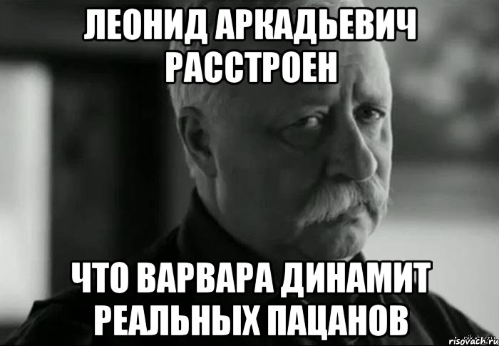 Леонид Аркадьевич расстроен что Варвара динамит реальных пацанов, Мем Не расстраивай Леонида Аркадьевича