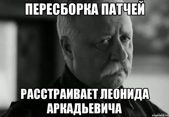 Пересборка патчей расстраивает леонида аркадьевича, Мем Не расстраивай Леонида Аркадьевича