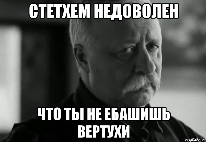 Стетхем недоволен что ты не ебашишь вертухи, Мем Не расстраивай Леонида Аркадьевича