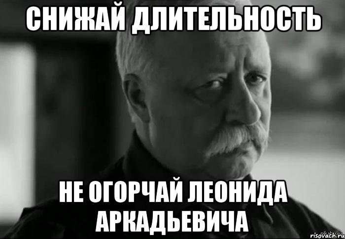 снижай длительность не огорчай леонида аркадьевича, Мем Не расстраивай Леонида Аркадьевича