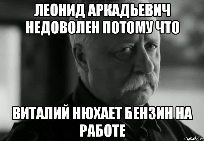 ЛЕОНИД АРКАДЬЕВИЧ НЕДОВОЛЕН потому что Виталий нюхает бензин на работе, Мем Не расстраивай Леонида Аркадьевича
