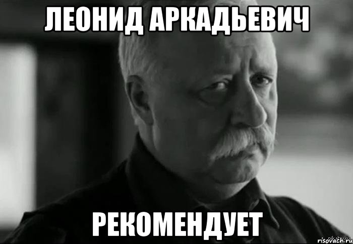 ЛЕОНИД АРКАДЬЕВИЧ РЕКОМЕНДУЕТ, Мем Не расстраивай Леонида Аркадьевича